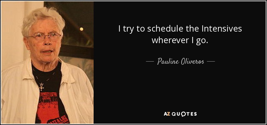 I try to schedule the Intensives wherever I go. - Pauline Oliveros