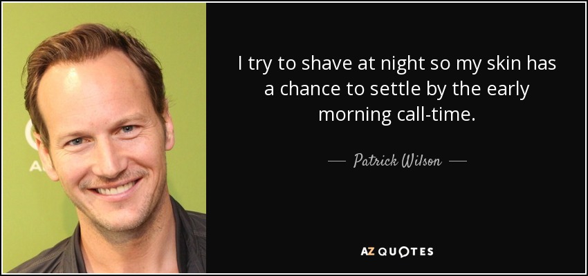 I try to shave at night so my skin has a chance to settle by the early morning call-time. - Patrick Wilson