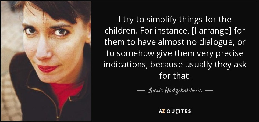 I try to simplify things for the children. For instance, [I arrange] for them to have almost no dialogue, or to somehow give them very precise indications, because usually they ask for that. - Lucile Hadzihalilovic