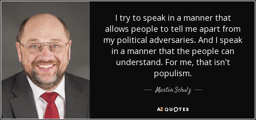I try to speak in a manner that allows people to tell me apart from my political adversaries. And I speak in a manner that the people can understand. For me, that isn't populism. - Martin Schulz