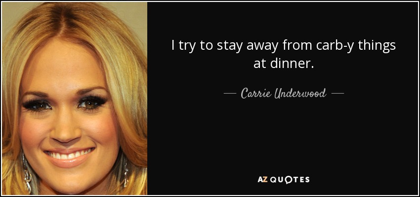 I try to stay away from carb-y things at dinner. - Carrie Underwood