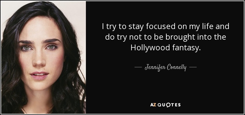 I try to stay focused on my life and do try not to be brought into the Hollywood fantasy. - Jennifer Connelly