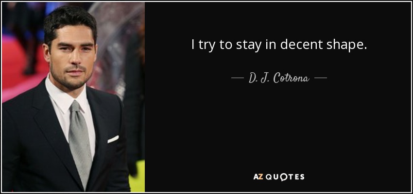I try to stay in decent shape. - D. J. Cotrona