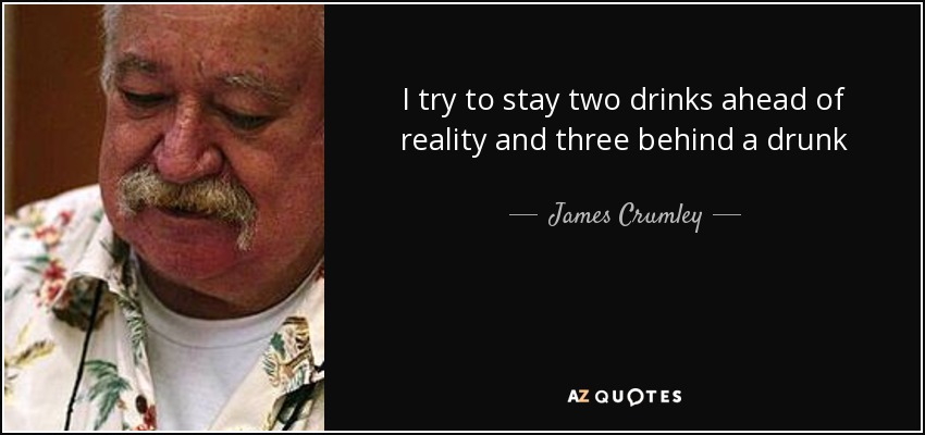 I try to stay two drinks ahead of reality and three behind a drunk - James Crumley