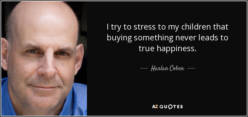 I try to stress to my children that buying something never leads to true happiness. - Harlan Coben