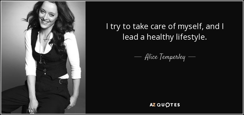 I try to take care of myself, and I lead a healthy lifestyle. - Alice Temperley