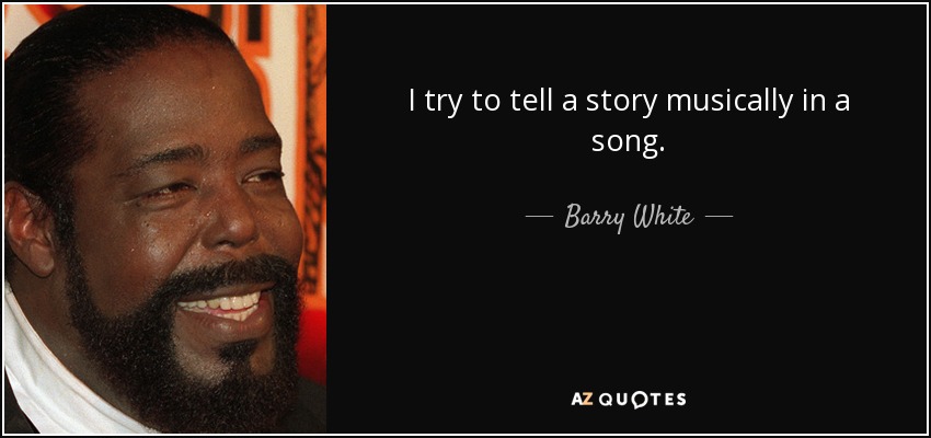 I try to tell a story musically in a song. - Barry White