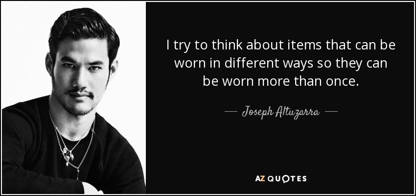 I try to think about items that can be worn in different ways so they can be worn more than once. - Joseph Altuzarra