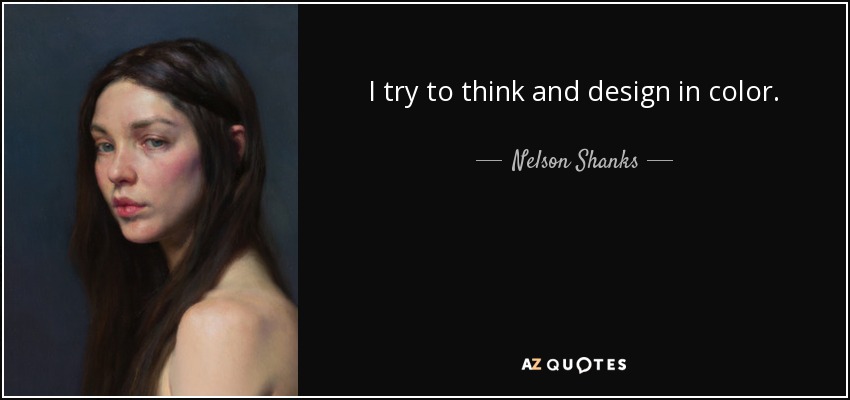 I try to think and design in color. - Nelson Shanks