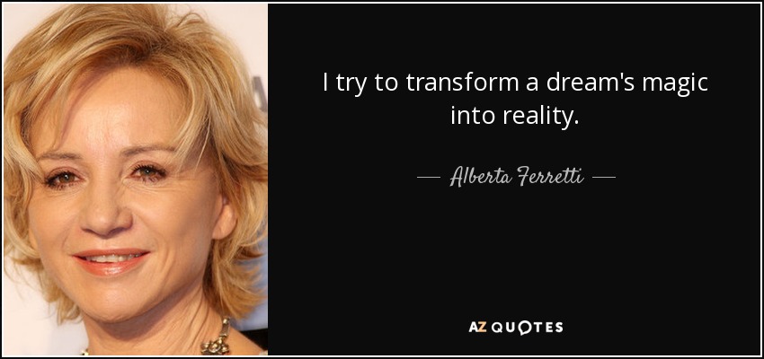 I try to transform a dream's magic into reality. - Alberta Ferretti