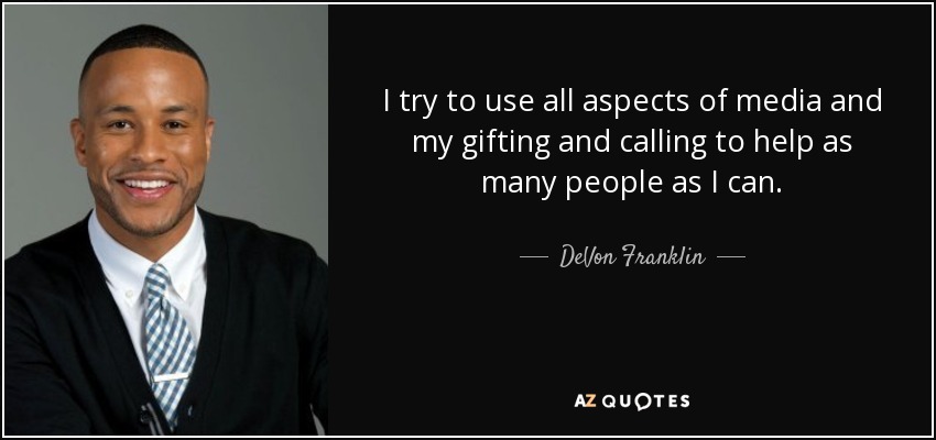I try to use all aspects of media and my gifting and calling to help as many people as I can. - DeVon Franklin