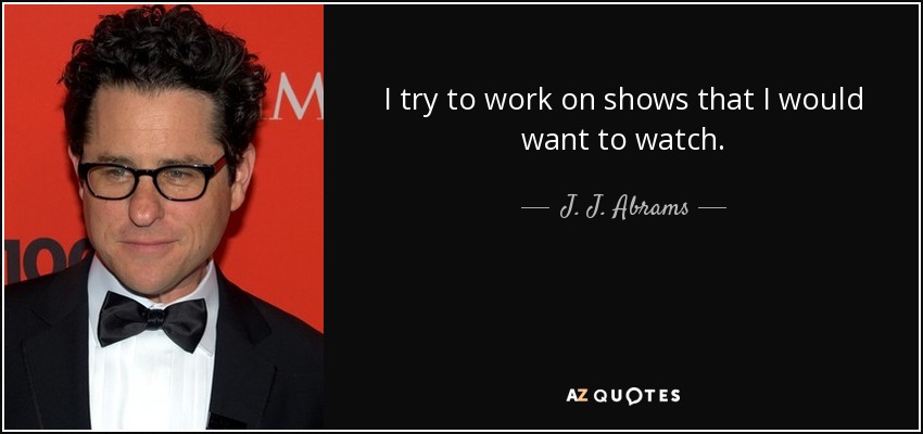 I try to work on shows that I would want to watch. - J. J. Abrams