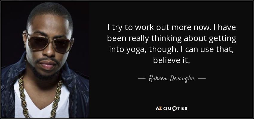 I try to work out more now. I have been really thinking about getting into yoga, though. I can use that, believe it. - Raheem Devaughn