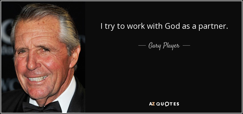 I try to work with God as a partner. - Gary Player