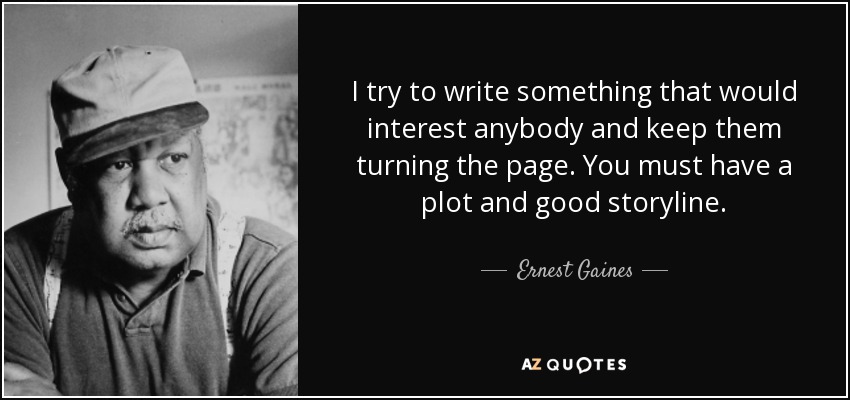 I try to write something that would interest anybody and keep them turning the page. You must have a plot and good storyline. - Ernest Gaines