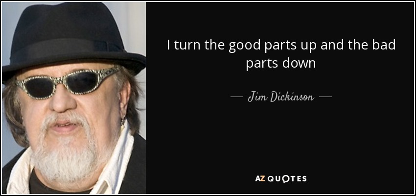 I turn the good parts up and the bad parts down - Jim Dickinson