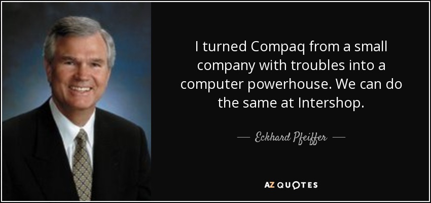 I turned Compaq from a small company with troubles into a computer powerhouse. We can do the same at Intershop. - Eckhard Pfeiffer