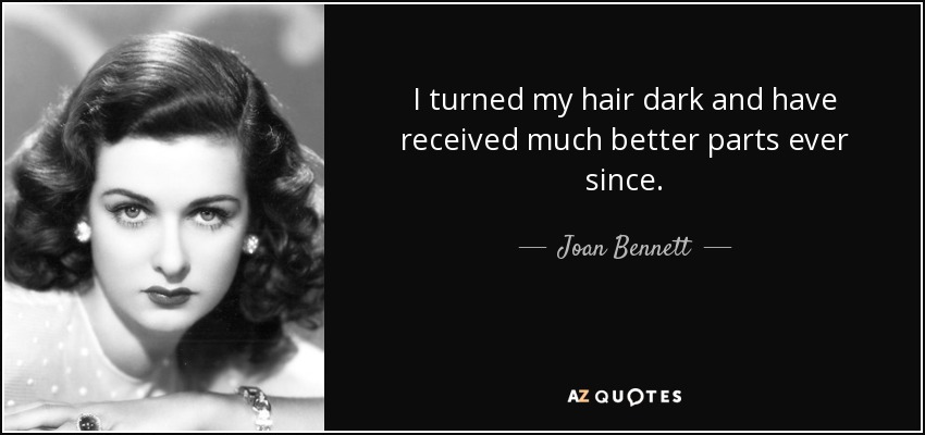 I turned my hair dark and have received much better parts ever since. - Joan Bennett