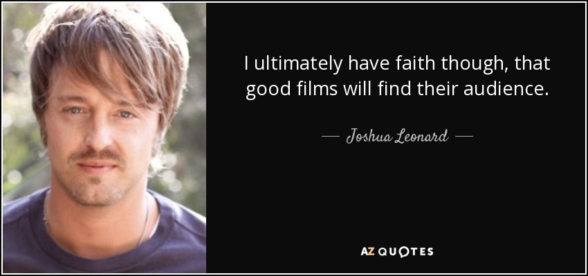 I ultimately have faith though, that good films will find their audience. - Joshua Leonard