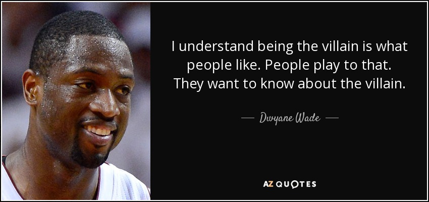 I understand being the villain is what people like. People play to that. They want to know about the villain. - Dwyane Wade