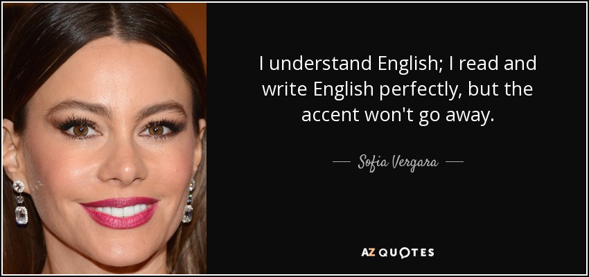 I understand English; I read and write English perfectly, but the accent won't go away. - Sofia Vergara