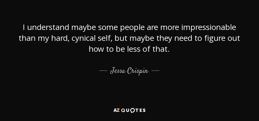 I understand maybe some people are more impressionable than my hard, cynical self, but maybe they need to figure out how to be less of that. - Jessa Crispin