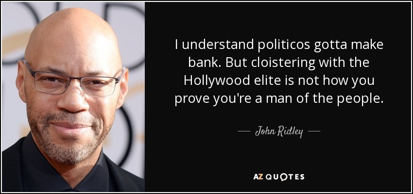 I understand politicos gotta make bank. But cloistering with the Hollywood elite is not how you prove you're a man of the people. - John Ridley