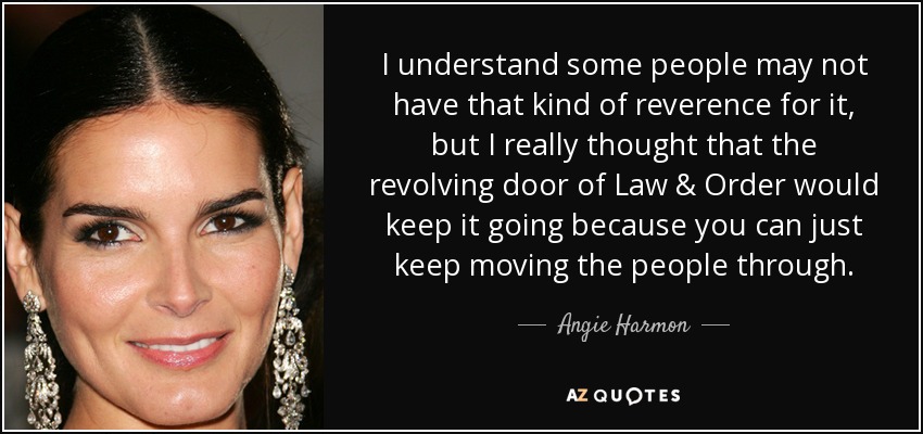 I understand some people may not have that kind of reverence for it, but I really thought that the revolving door of Law & Order would keep it going because you can just keep moving the people through. - Angie Harmon