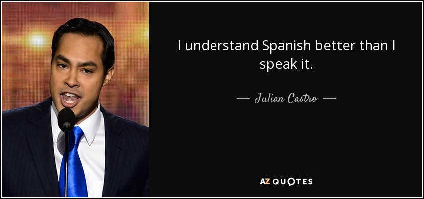 I understand Spanish better than I speak it. - Julian Castro