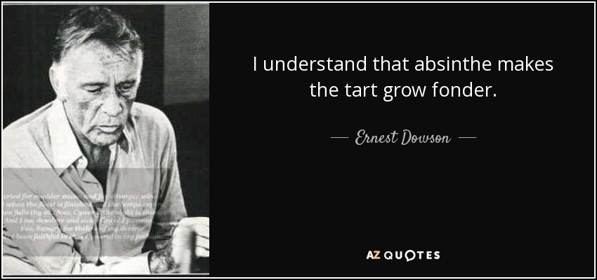 I understand that absinthe makes the tart grow fonder. - Ernest Dowson