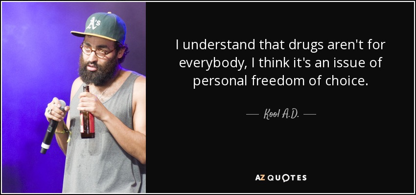 I understand that drugs aren't for everybody, I think it's an issue of personal freedom of choice. - Kool A.D.