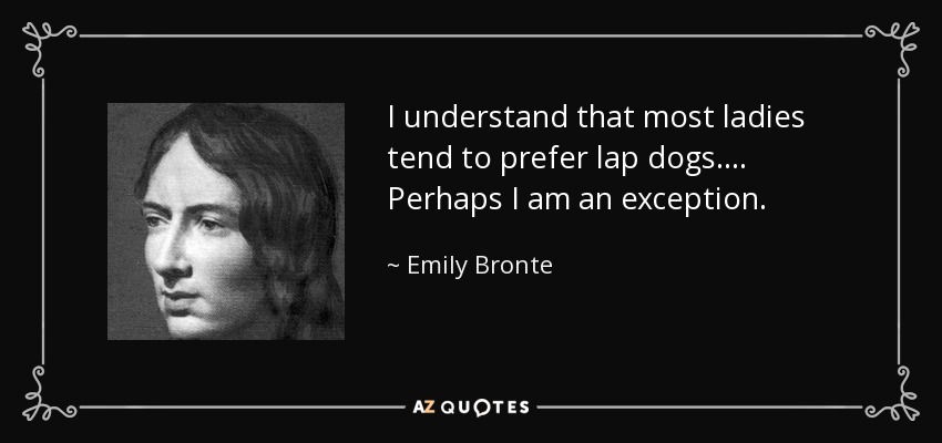 I understand that most ladies tend to prefer lap dogs.... Perhaps I am an exception. - Emily Bronte