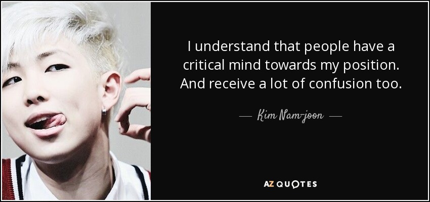 I understand that people have a critical mind towards my position. And receive a lot of confusion too. - Kim Nam-joon