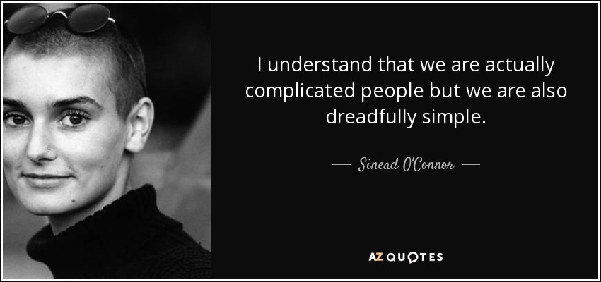 I understand that we are actually complicated people but we are also dreadfully simple. - Sinead O'Connor