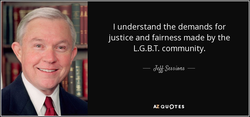 I understand the demands for justice and fairness made by the L.G.B.T. community. - Jeff Sessions