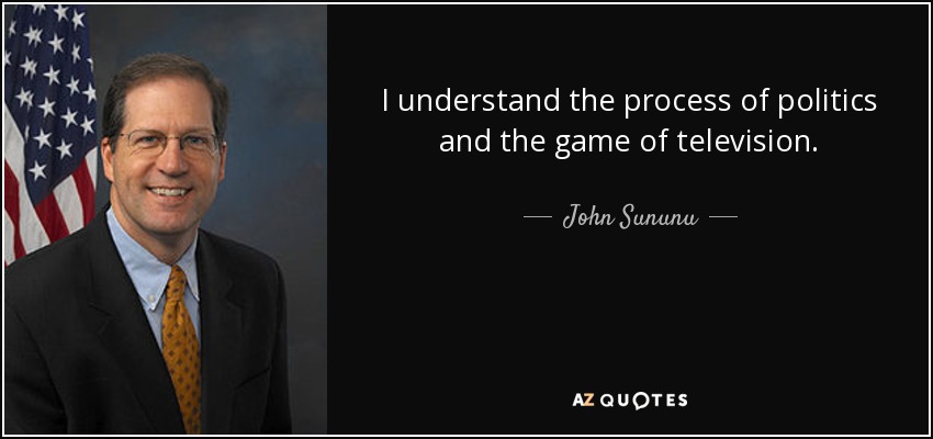 I understand the process of politics and the game of television. - John Sununu