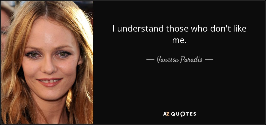 I understand those who don't like me. - Vanessa Paradis