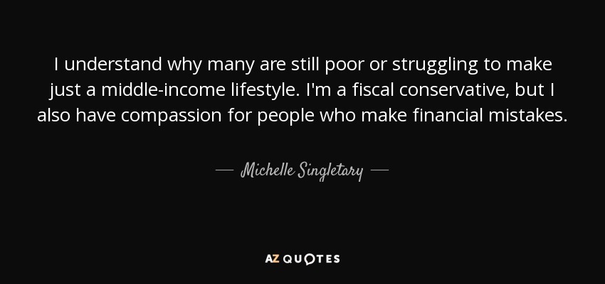 I understand why many are still poor or struggling to make just a middle-income lifestyle. I'm a fiscal conservative, but I also have compassion for people who make financial mistakes. - Michelle Singletary