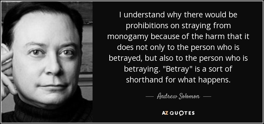 I understand why there would be prohibitions on straying from monogamy because of the harm that it does not only to the person who is betrayed, but also to the person who is betraying. 