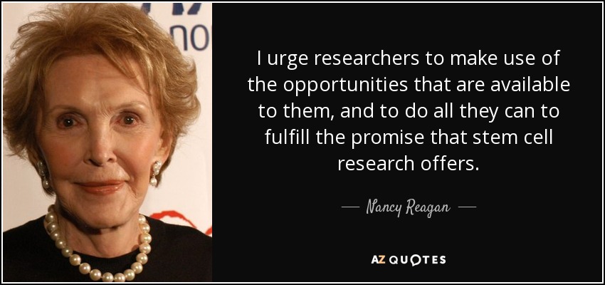 I urge researchers to make use of the opportunities that are available to them, and to do all they can to fulfill the promise that stem cell research offers. - Nancy Reagan
