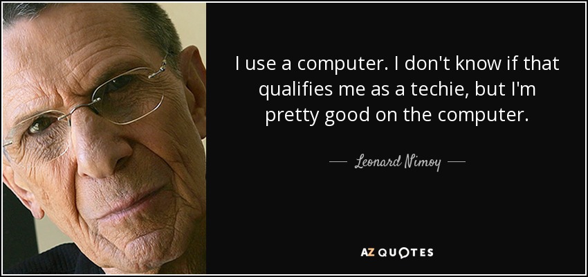 I use a computer. I don't know if that qualifies me as a techie, but I'm pretty good on the computer. - Leonard Nimoy