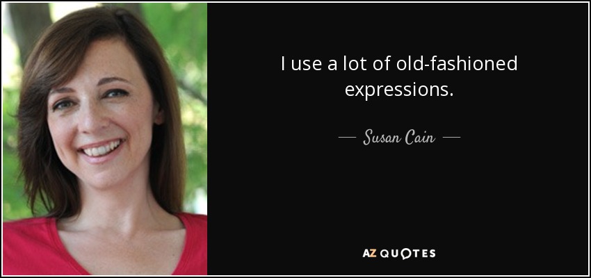 I use a lot of old-fashioned expressions. - Susan Cain