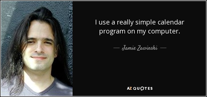 I use a really simple calendar program on my computer. - Jamie Zawinski