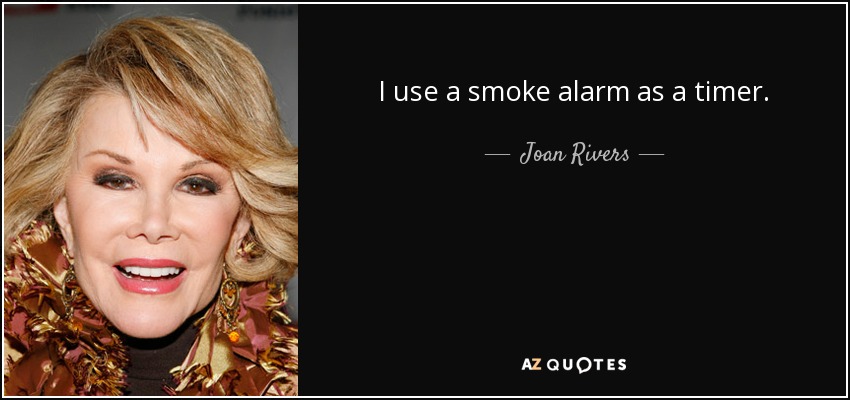 I use a smoke alarm as a timer. - Joan Rivers