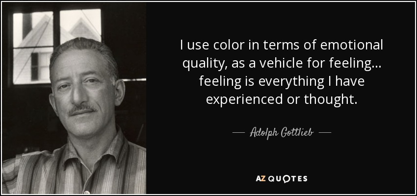 I use color in terms of emotional quality, as a vehicle for feeling... feeling is everything I have experienced or thought. - Adolph Gottlieb