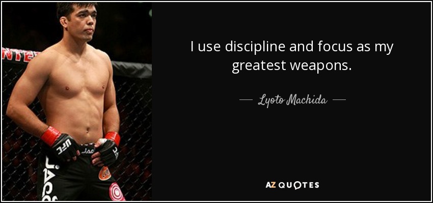 I use discipline and focus as my greatest weapons. - Lyoto Machida