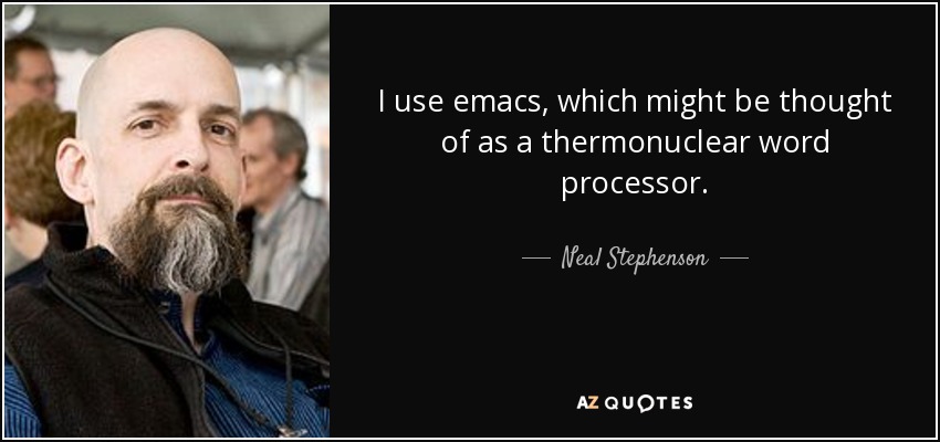 I use emacs, which might be thought of as a thermonuclear word processor. - Neal Stephenson