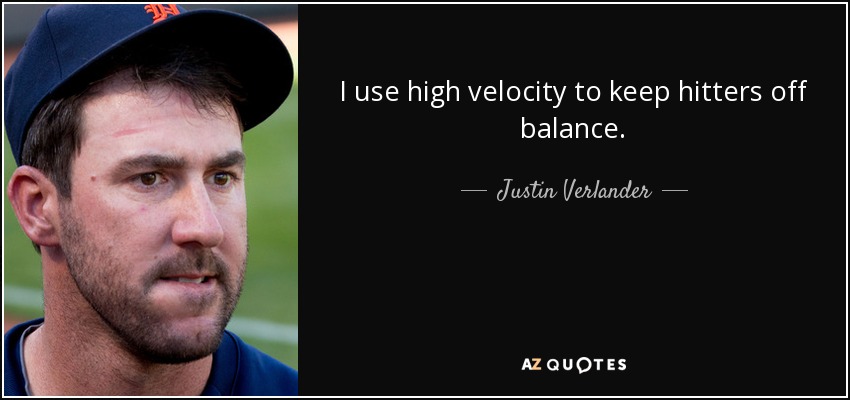 I use high velocity to keep hitters off balance. - Justin Verlander