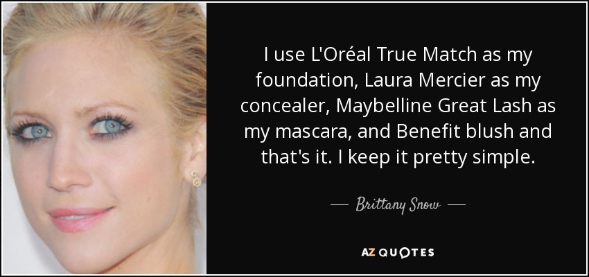 I use L'Oréal True Match as my foundation, Laura Mercier as my concealer, Maybelline Great Lash as my mascara, and Benefit blush and that's it. I keep it pretty simple. - Brittany Snow