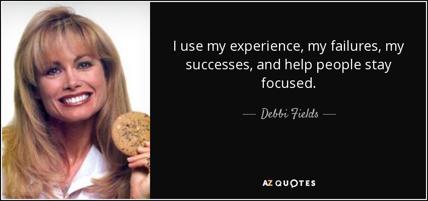 I use my experience, my failures, my successes, and help people stay focused. - Debbi Fields